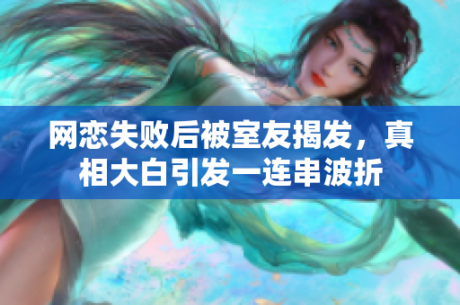网恋失败后被室友揭发，真相大白引发一连串波折