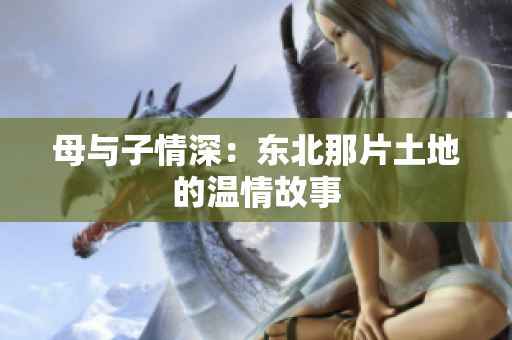 母与子情深：东北那片土地的温情故事