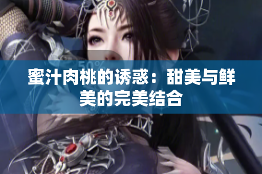 蜜汁肉桃的诱惑：甜美与鲜美的完美结合
