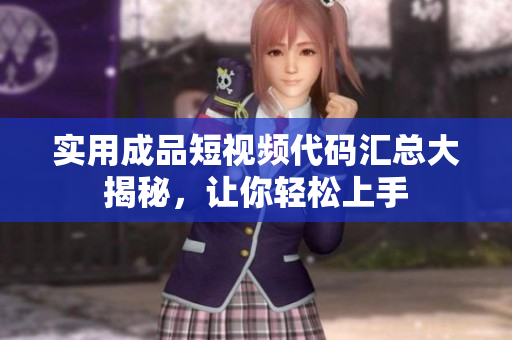实用成品短视频代码汇总大揭秘，让你轻松上手