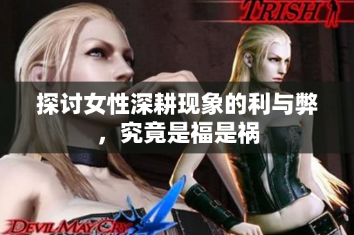 探讨女性深耕现象的利与弊，究竟是福是祸