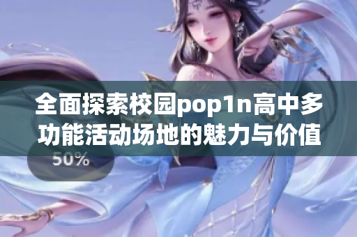 全面探索校园pop1n高中多功能活动场地的魅力与价值