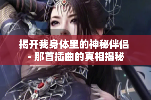揭开我身体里的神秘伴侣 - 那首插曲的真相揭秘