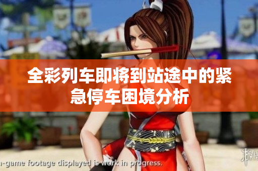 全彩列车即将到站途中的紧急停车困境分析