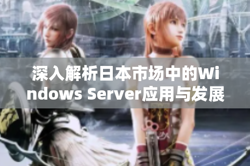 深入解析日本市场中的Windows Server应用与发展趋势