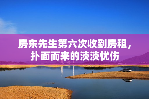 房东先生第六次收到房租，扑面而来的淡淡忧伤