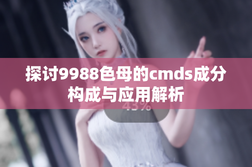探讨9988色母的cmds成分构成与应用解析