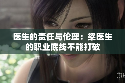 医生的责任与伦理：梁医生的职业底线不能打破