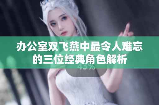 办公室双飞燕中最令人难忘的三位经典角色解析