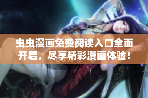 虫虫漫画免费阅读入口全面开启，尽享精彩漫画体验！