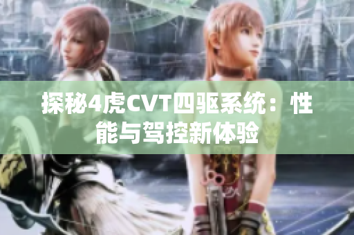 探秘4虎CVT四驱系统：性能与驾控新体验