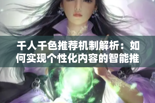 千人千色推荐机制解析：如何实现个性化内容的智能推送