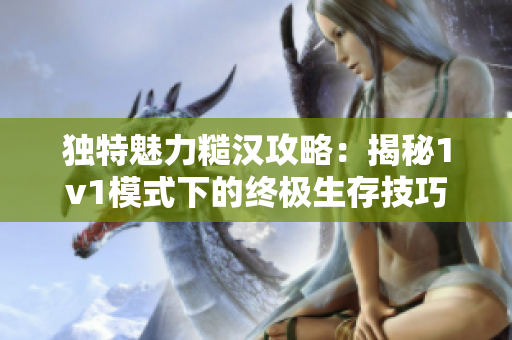 独特魅力糙汉攻略：揭秘1v1模式下的终极生存技巧