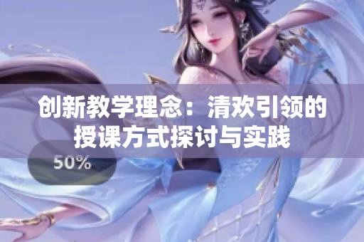 创新教学理念：清欢引领的授课方式探讨与实践