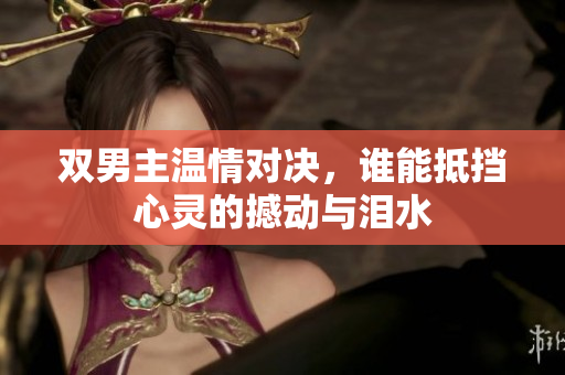 双男主温情对决，谁能抵挡心灵的撼动与泪水