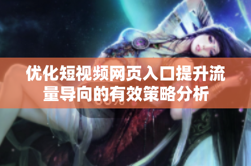 优化短视频网页入口提升流量导向的有效策略分析