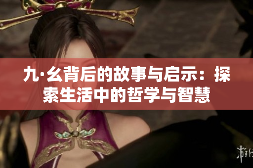 九·幺背后的故事与启示：探索生活中的哲学与智慧