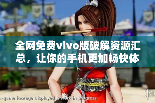 全网免费vivo版破解资源汇总，让你的手机更加畅快体验