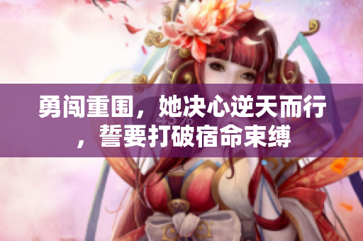 勇闯重围，她决心逆天而行，誓要打破宿命束缚