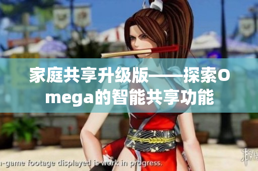 家庭共享升级版——探索Omega的智能共享功能
