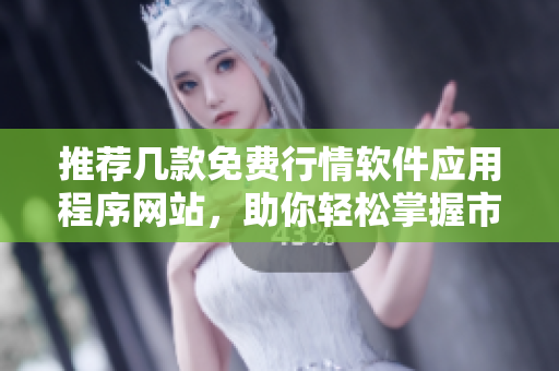 推荐几款免费行情软件应用程序网站，助你轻松掌握市场动态