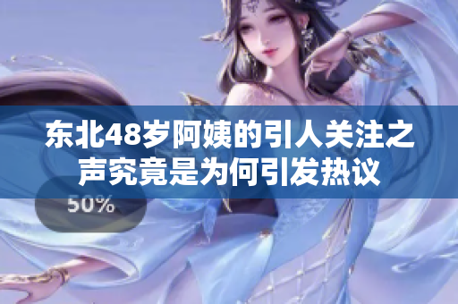 东北48岁阿姨的引人关注之声究竟是为何引发热议