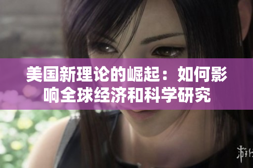 美国新理论的崛起：如何影响全球经济和科学研究
