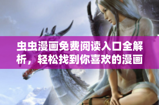 虫虫漫画免费阅读入口全解析，轻松找到你喜欢的漫画作品