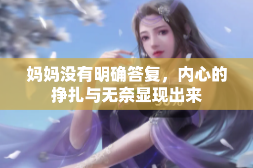 妈妈没有明确答复，内心的挣扎与无奈显现出来