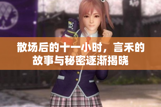 散场后的十一小时，言禾的故事与秘密逐渐揭晓