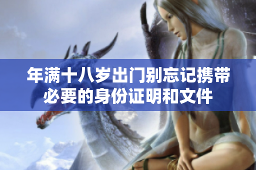 年满十八岁出门别忘记携带必要的身份证明和文件