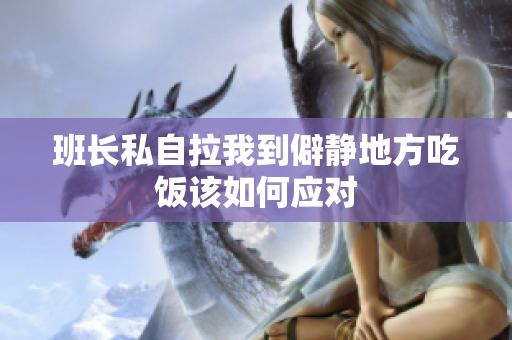 班长私自拉我到僻静地方吃饭该如何应对