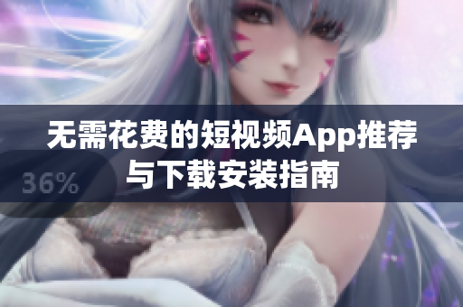 无需花费的短视频App推荐与下载安装指南