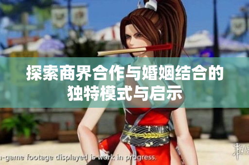 探索商界合作与婚姻结合的独特模式与启示