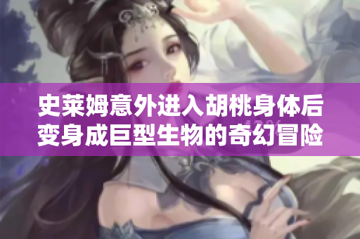 史莱姆意外进入胡桃身体后变身成巨型生物的奇幻冒险
