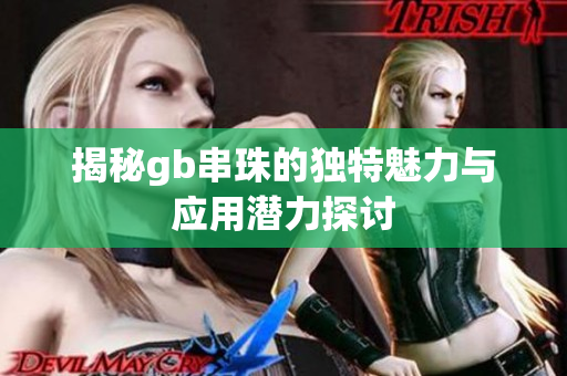 揭秘gb串珠的独特魅力与应用潜力探讨