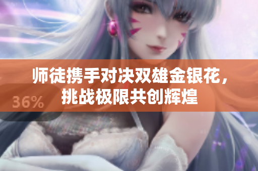 师徒携手对决双雄金银花，挑战极限共创辉煌