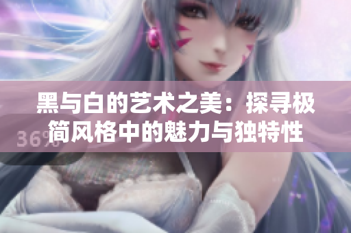 黑与白的艺术之美：探寻极简风格中的魅力与独特性
