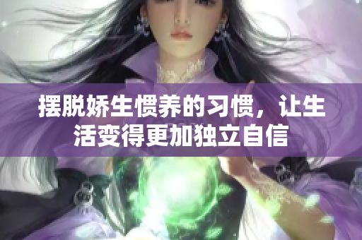 摆脱娇生惯养的习惯，让生活变得更加独立自信