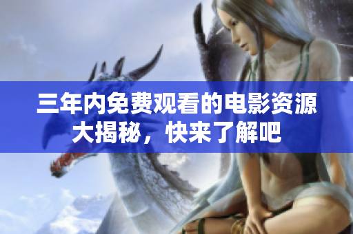 三年内免费观看的电影资源大揭秘，快来了解吧