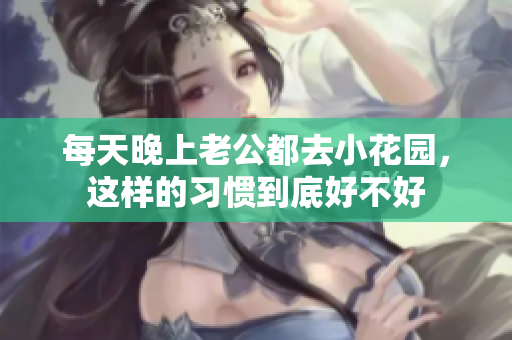 每天晚上老公都去小花园，这样的习惯到底好不好