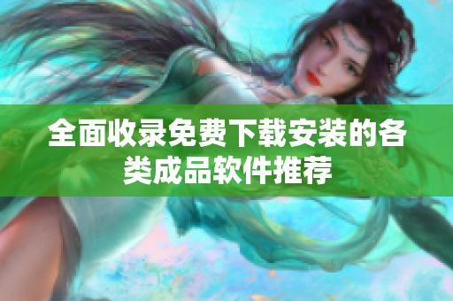 全面收录免费下载安装的各类成品软件推荐