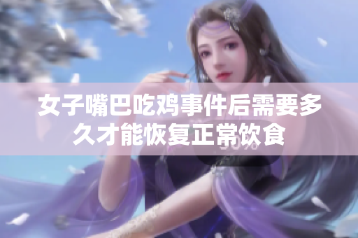 女子嘴巴吃鸡事件后需要多久才能恢复正常饮食