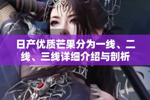 日产优质芒果分为一线、二线、三线详细介绍与剖析