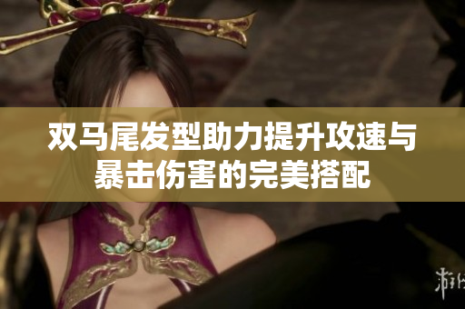 双马尾发型助力提升攻速与暴击伤害的完美搭配