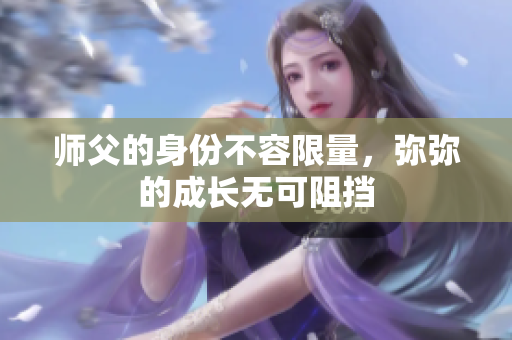 师父的身份不容限量，弥弥的成长无可阻挡