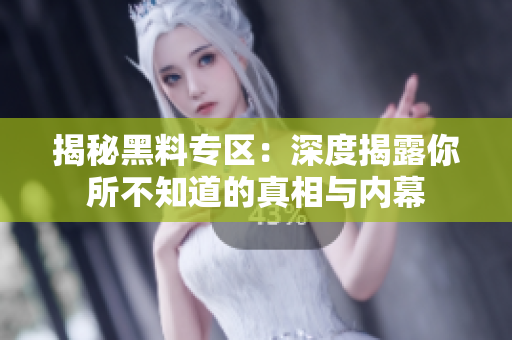揭秘黑料专区：深度揭露你所不知道的真相与内幕