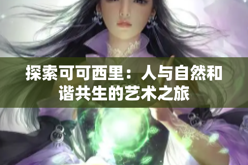 探索可可西里：人与自然和谐共生的艺术之旅