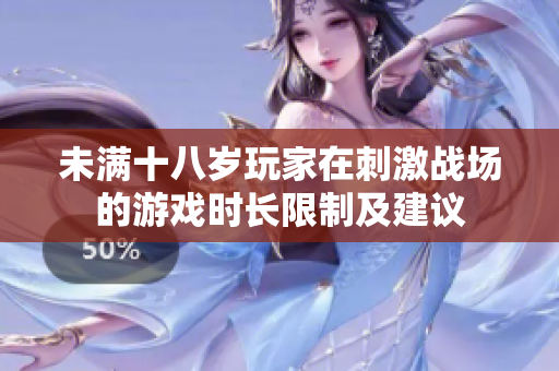 未满十八岁玩家在刺激战场的游戏时长限制及建议