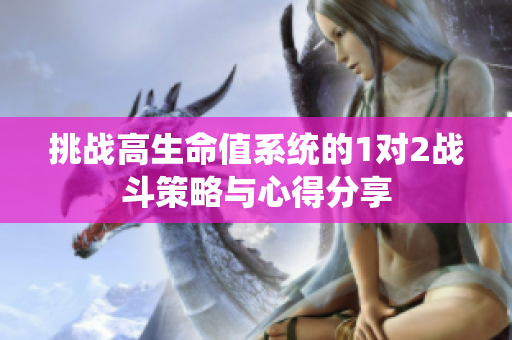 挑战高生命值系统的1对2战斗策略与心得分享